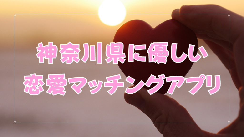 【パパ活禁止】神奈川県に優しい恋愛マッチングアプリ【恋活応援】